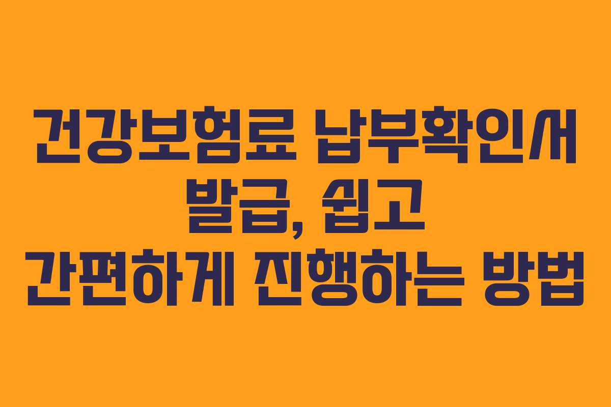 건강보험료 납부확인서 발급, 쉽고 간편하게 진행하는 방법