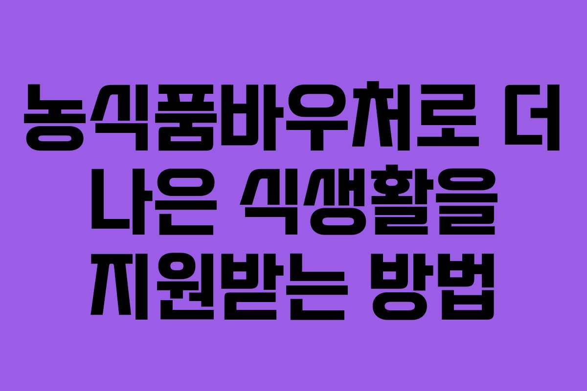 농식품바우처로 더 나은 식생활을 지원받는 방법