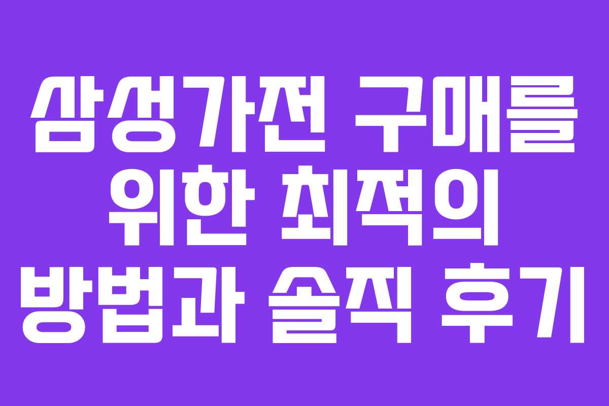 삼성가전 구매를 위한 최적의 방법과 솔직 후기