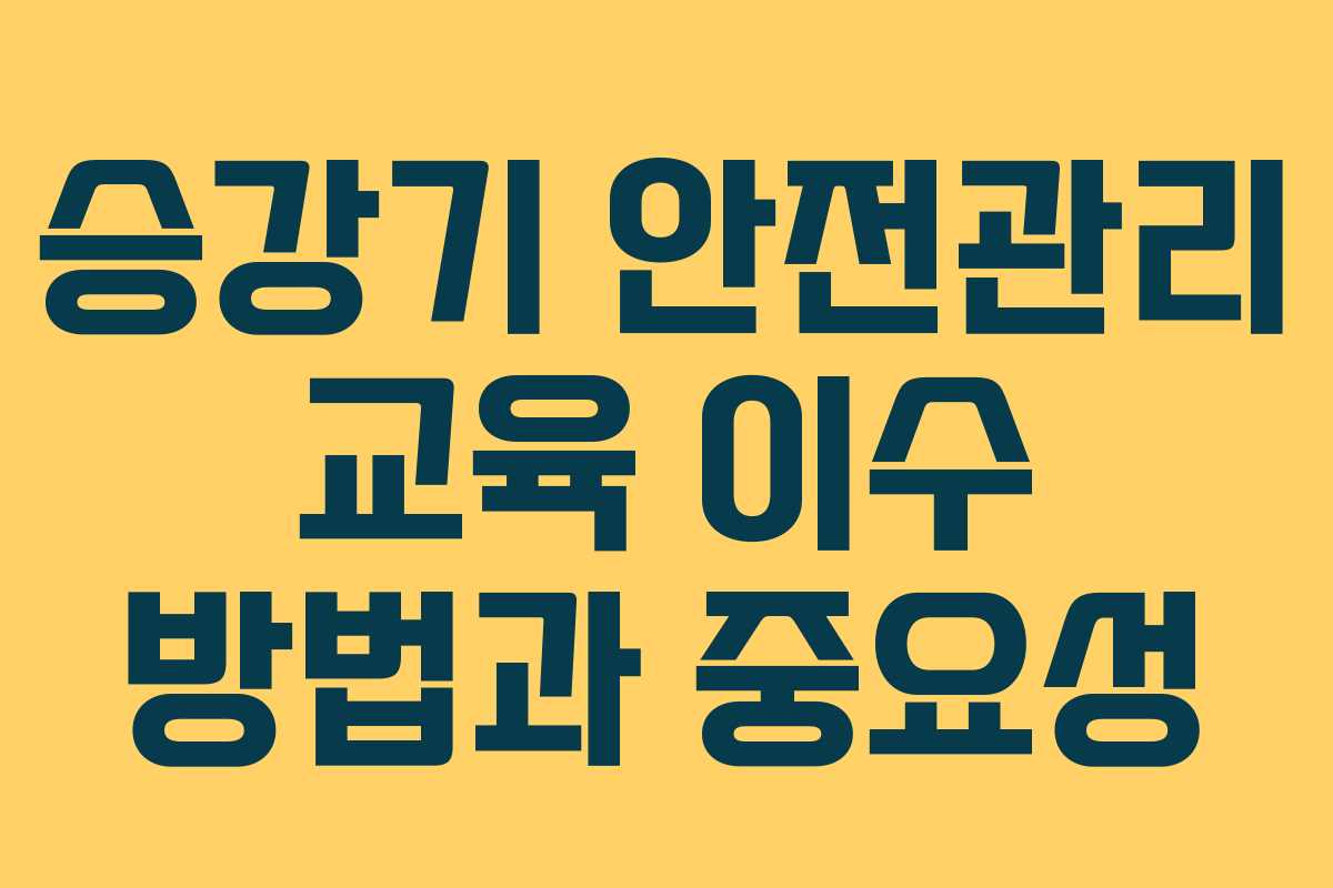 승강기 안전관리 교육 이수 방법과 중요성
