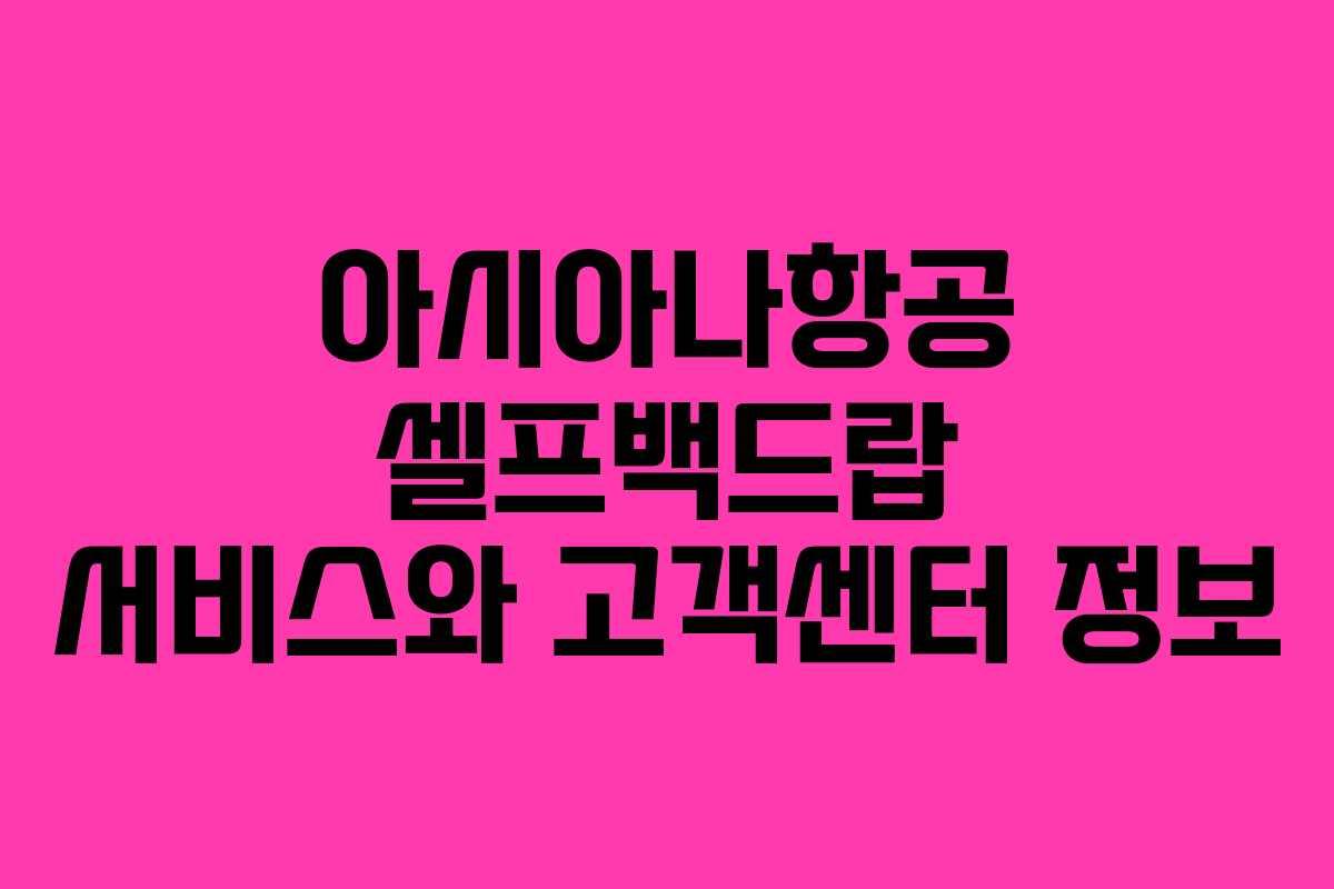아시아나항공 셀프백드랍 서비스와 고객센터 정보