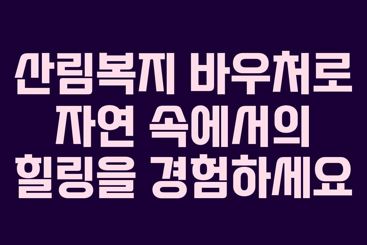 산림복지 바우처로 자연 속에서의 힐링을 경험하세요