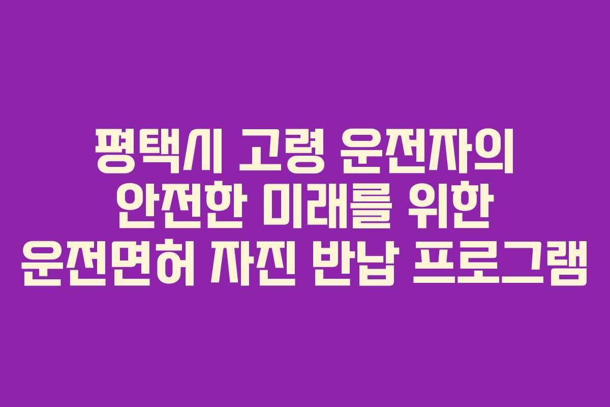 평택시 고령 운전자의 안전한 미래를 위한 운전면허 자진 반납 프로그램