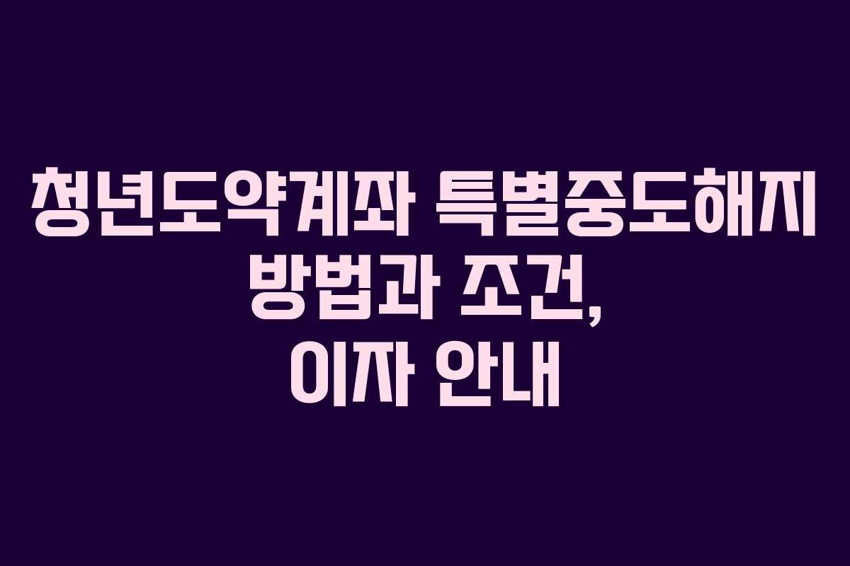 청년도약계좌 특별중도해지 방법과 조건, 이자 안내