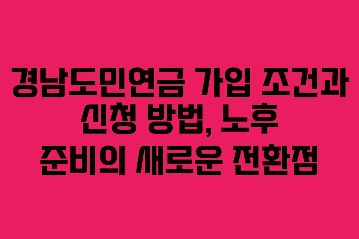 경남도민연금 가입 조건과 신청 방법, 노후 준비의 새로운 전환점