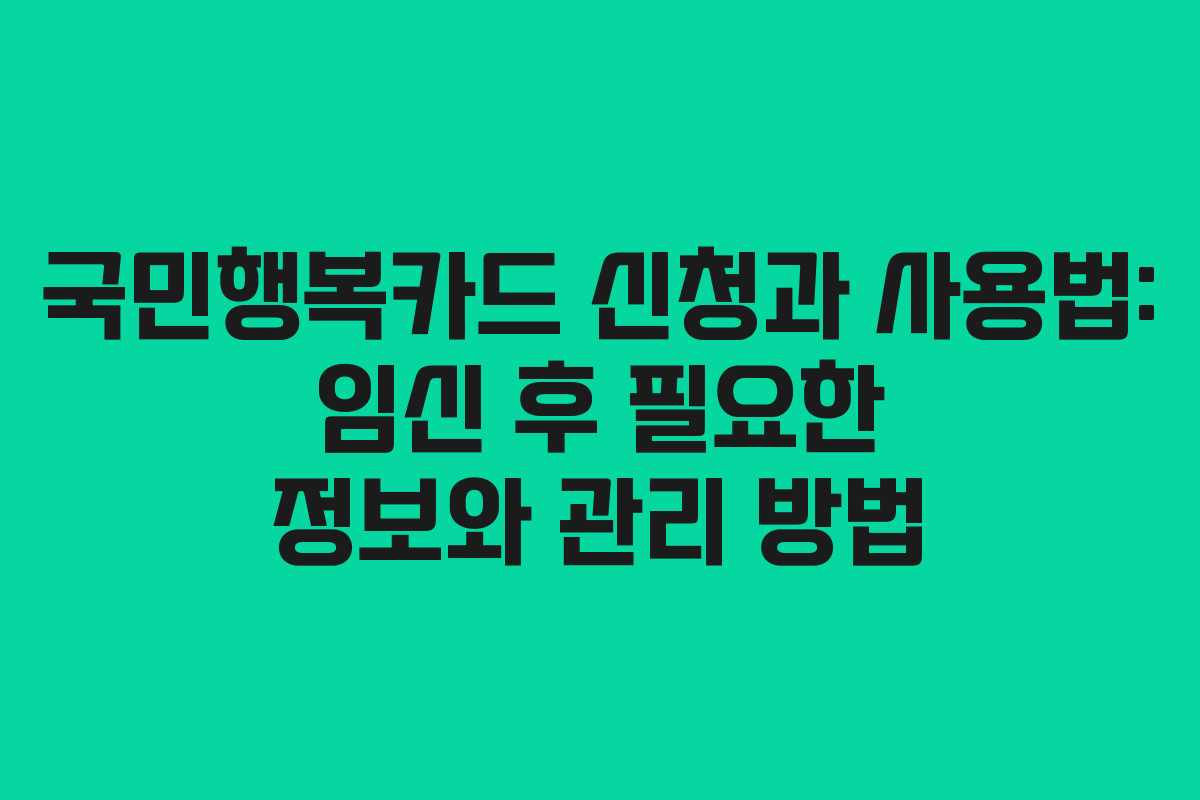 국민행복카드 신청과 사용법: 임신 후 필요한 정보와 관리 방법