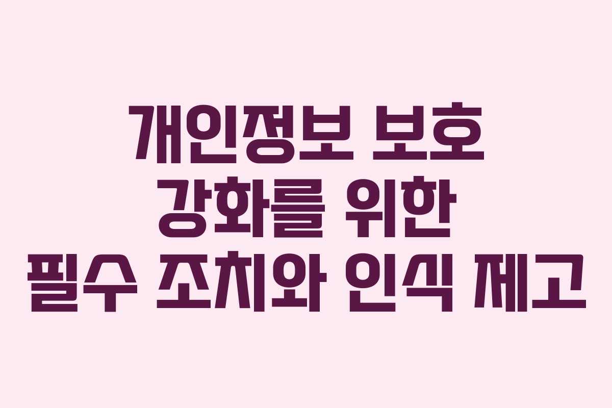 개인정보 보호 강화를 위한 필수 조치와 인식 제고