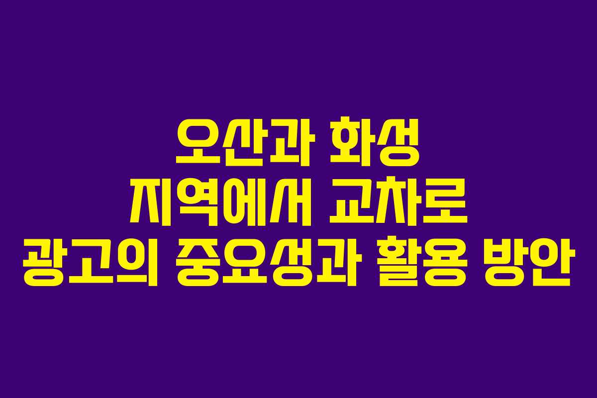 오산과 화성 지역에서 교차로 광고의 중요성과 활용 방안