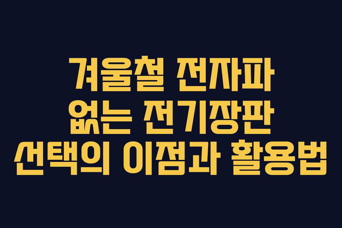 겨울철 전자파 없는 전기장판 선택의 이점과 활용법