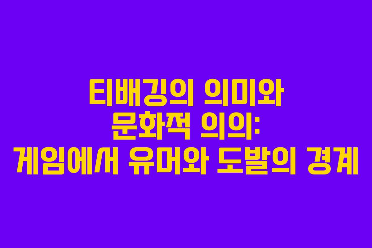 티배깅의 의미와 문화적 의의: 게임에서 유머와 도발의 경계