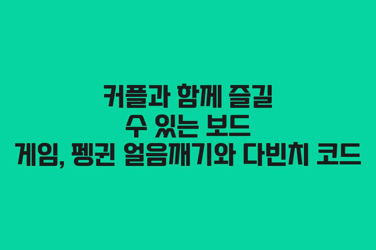 커플과 함께 즐길 수 있는 보드 게임, 펭귄 얼음깨기와 다빈치 코드