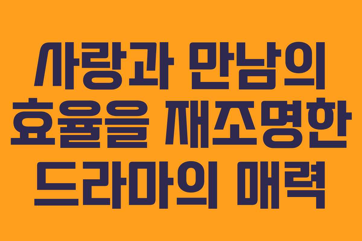 사랑과 만남의 효율을 재조명한 드라마의 매력