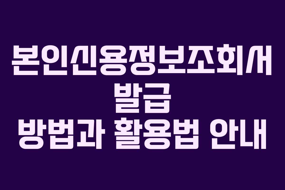 본인신용정보조회서 발급 방법과 활용법 안내