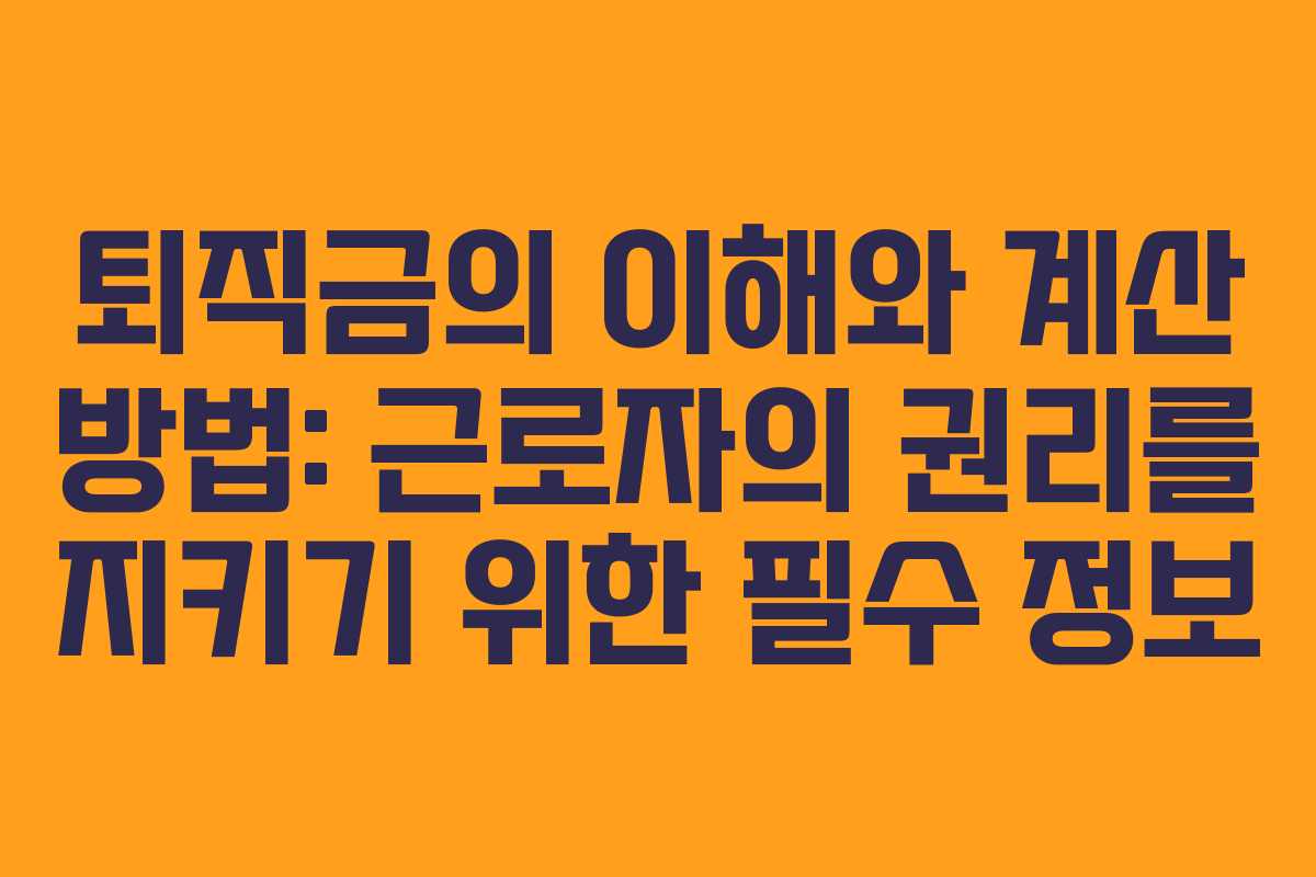 퇴직금의 이해와 계산 방법: 근로자의 권리를 지키기 위한 필수 정보