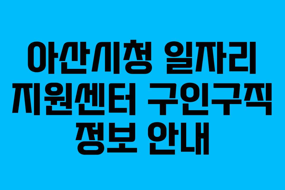 아산시청 일자리 지원센터 구인구직 정보 안내