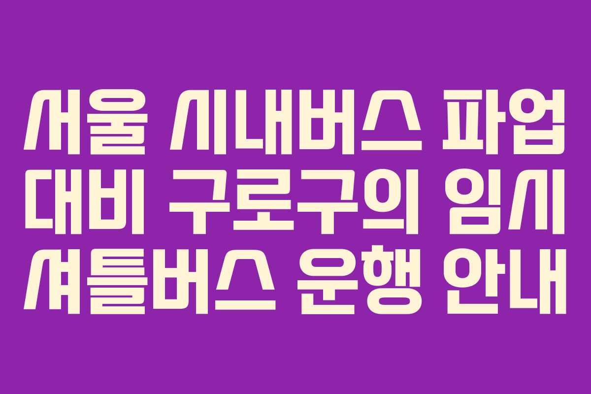 서울 시내버스 파업 대비 구로구의 임시 셔틀버스 운행 안내