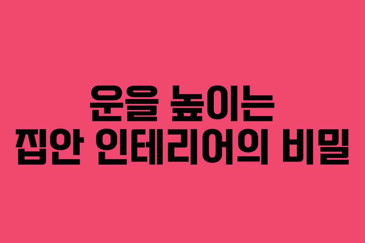 운을 높이는 집안 인테리어의 비밀