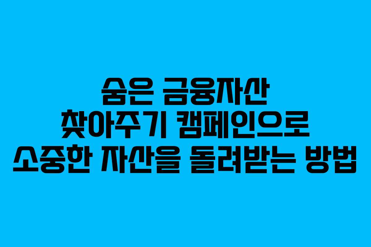 숨은 금융자산 찾아주기 캠페인으로 소중한 자산을 돌려받는 방법