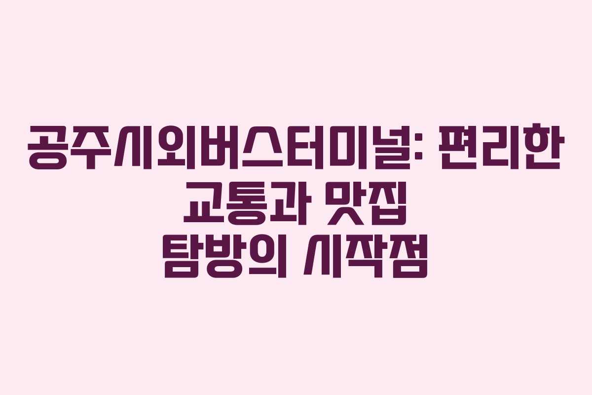 공주시외버스터미널: 편리한 교통과 맛집 탐방의 시작점