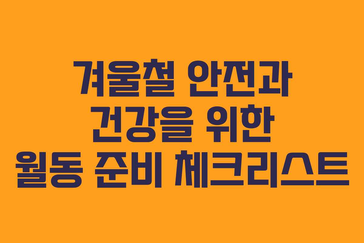 겨울철 안전과 건강을 위한 월동 준비 체크리스트