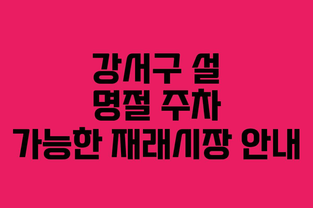 강서구 설 명절 주차 가능한 재래시장 안내