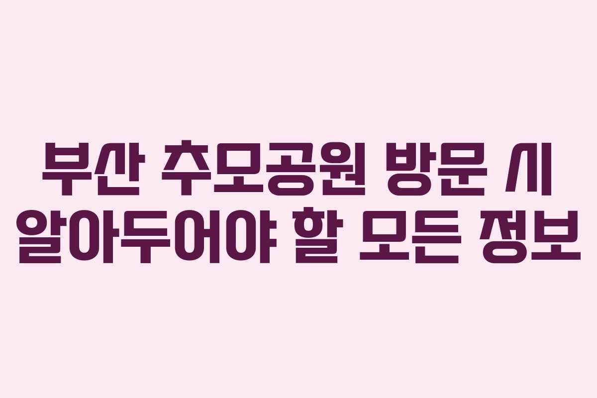 부산 추모공원 방문 시 알아두어야 할 모든 정보