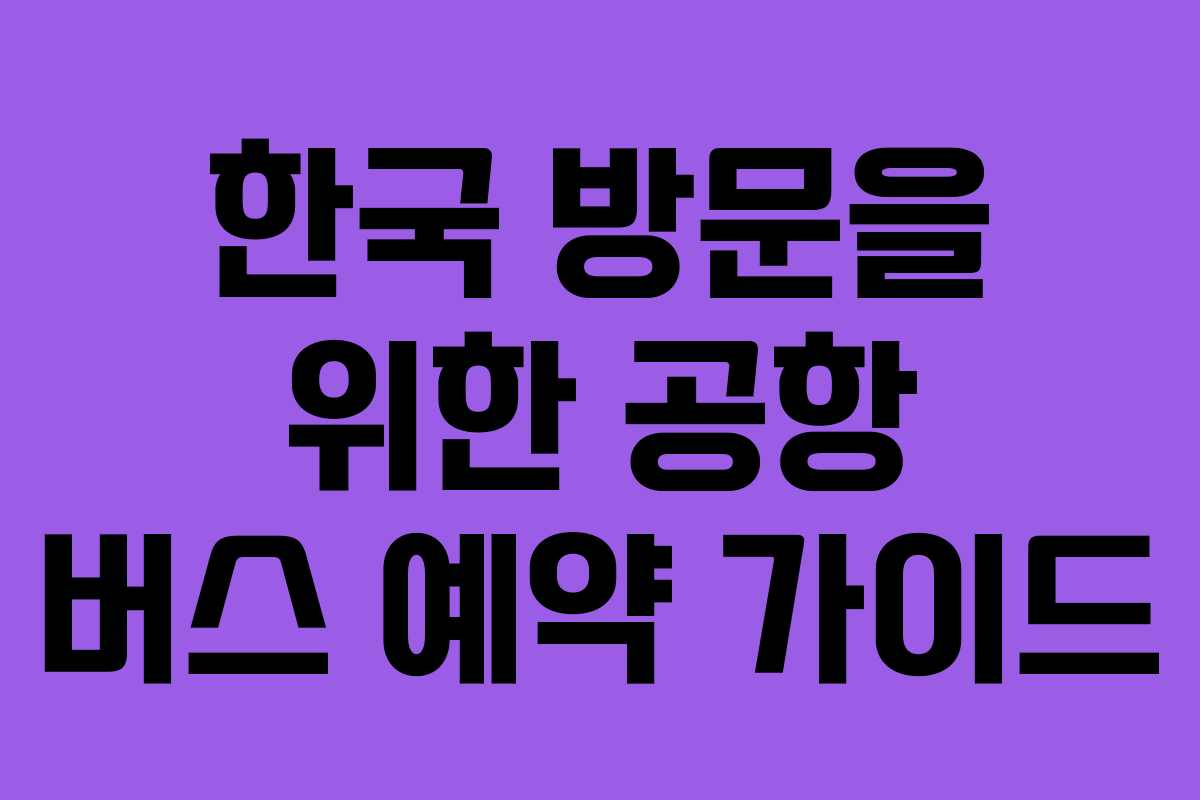 한국 방문을 위한 공항 버스 예약 가이드
