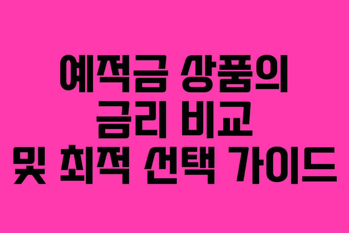 예적금 상품의 금리 비교 및 최적 선택 가이드