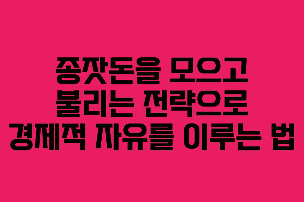 종잣돈을 모으고 불리는 전략으로 경제적 자유를 이루는 법