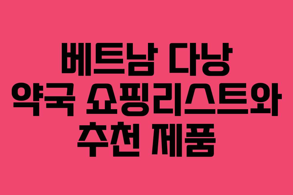 베트남 다낭 약국 쇼핑리스트와 추천 제품