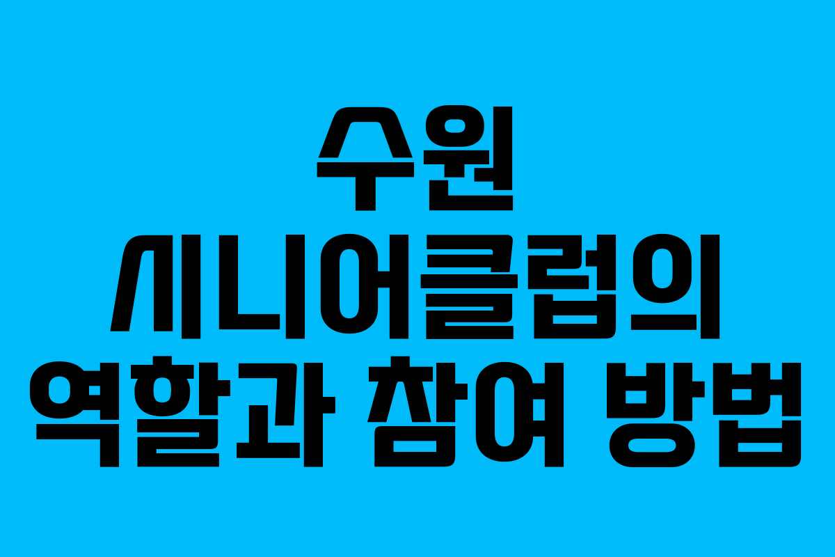 수원 시니어클럽의 역할과 참여 방법