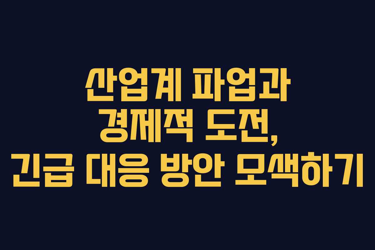 산업계 파업과 경제적 도전, 긴급 대응 방안 모색하기
