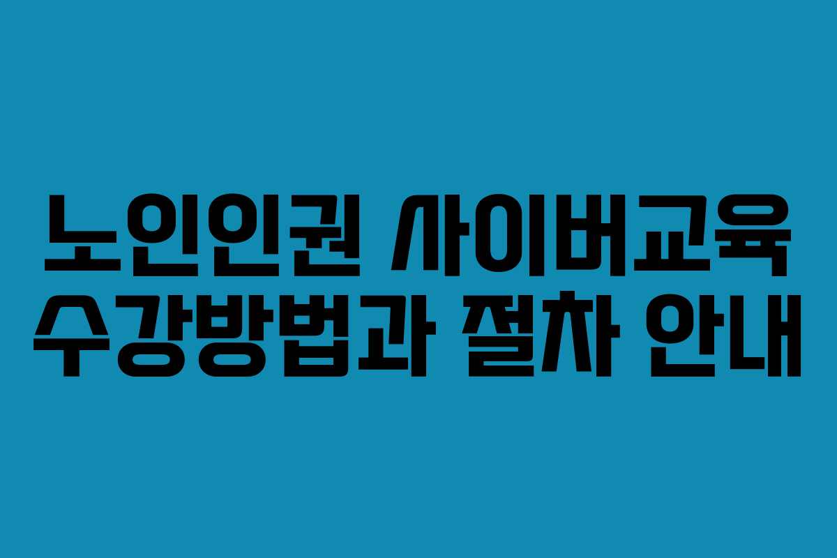 노인인권 사이버교육 수강방법과 절차 안내