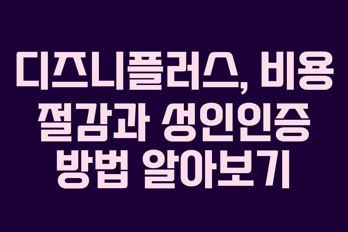 디즈니플러스, 비용 절감과 성인인증 방법 알아보기