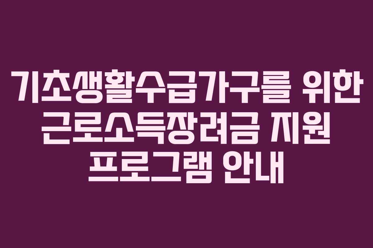 기초생활수급가구를 위한 근로소득장려금 지원 프로그램 안내