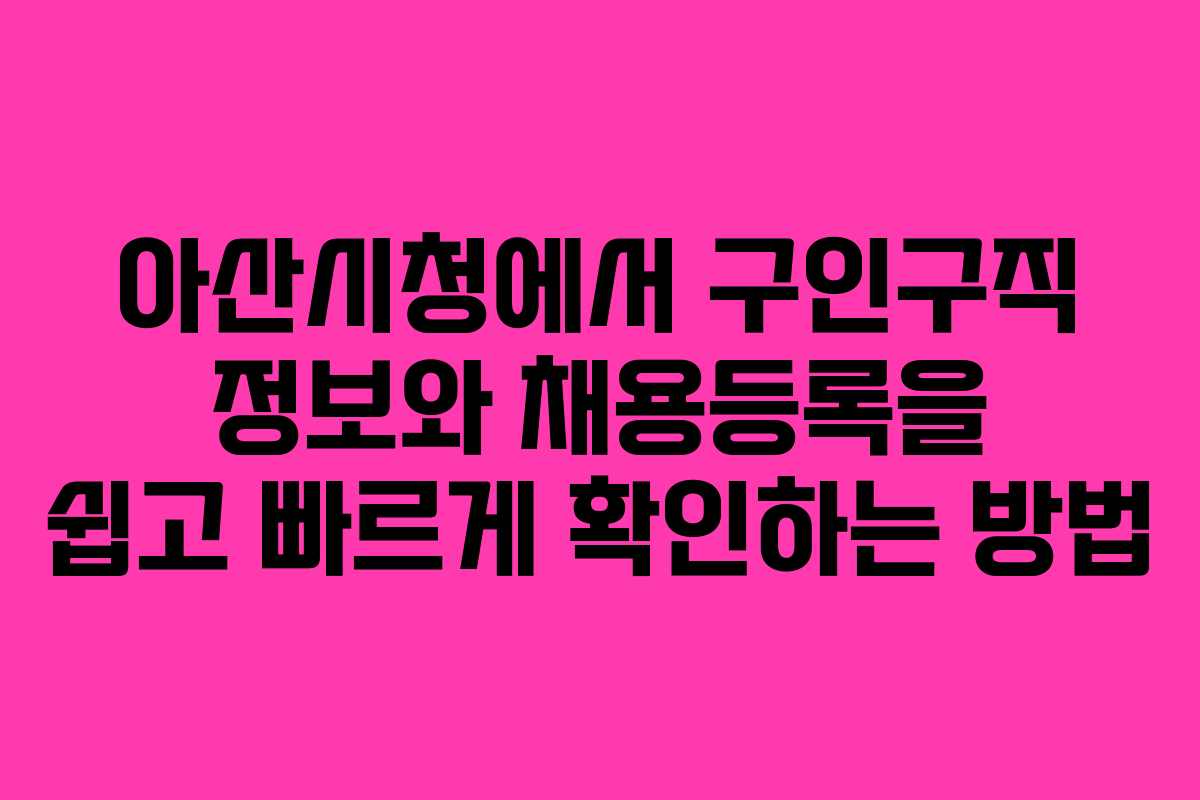 아산시청에서 구인구직 정보와 채용등록을 쉽고 빠르게 확인하는 방법