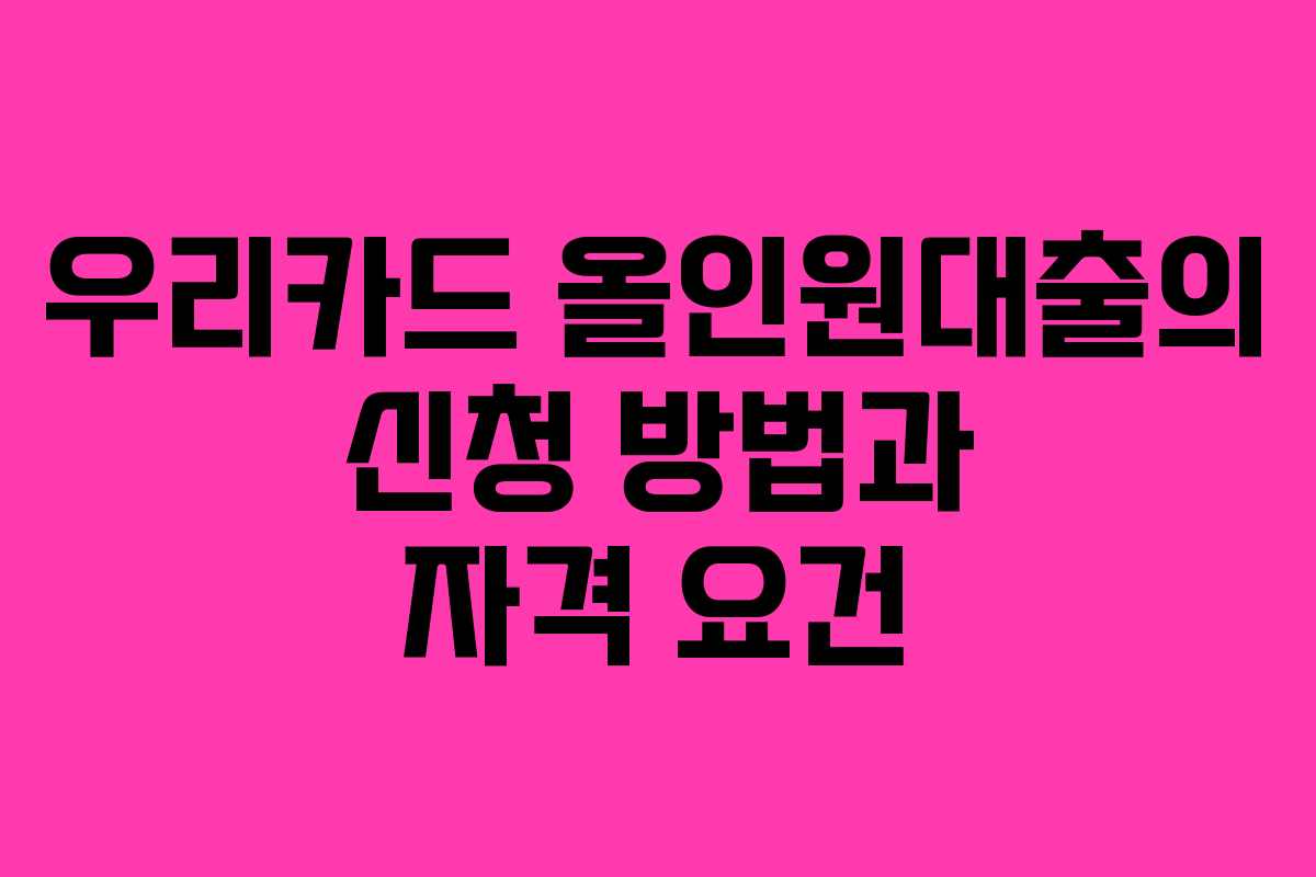 우리카드 올인원대출의 신청 방법과 자격 요건