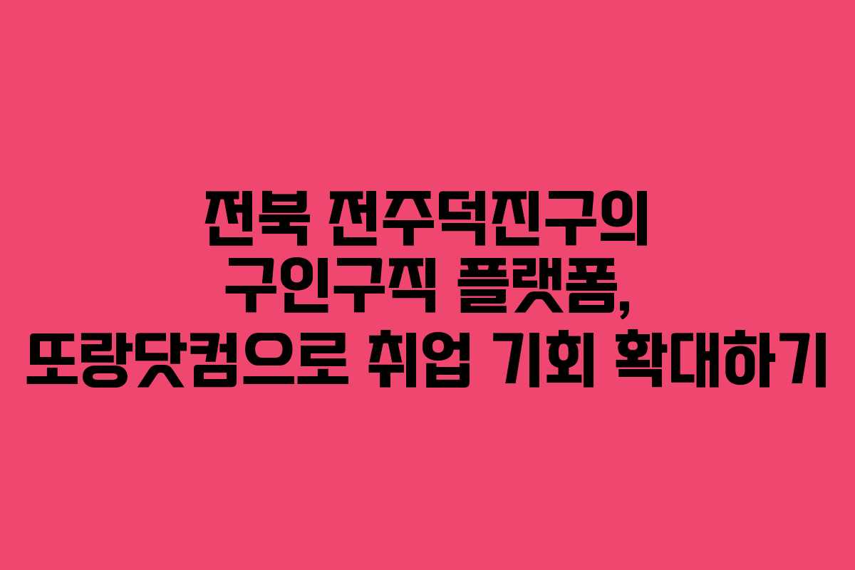 전북 전주덕진구의 구인구직 플랫폼, 또랑닷컴으로 취업 기회 확대하기