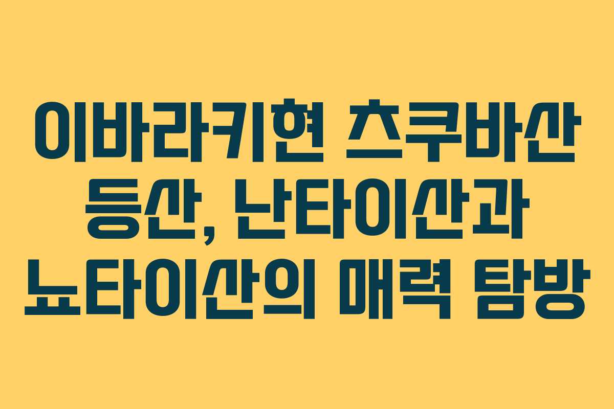 이바라키현 츠쿠바산 등산, 난타이산과 뇨타이산의 매력 탐방
