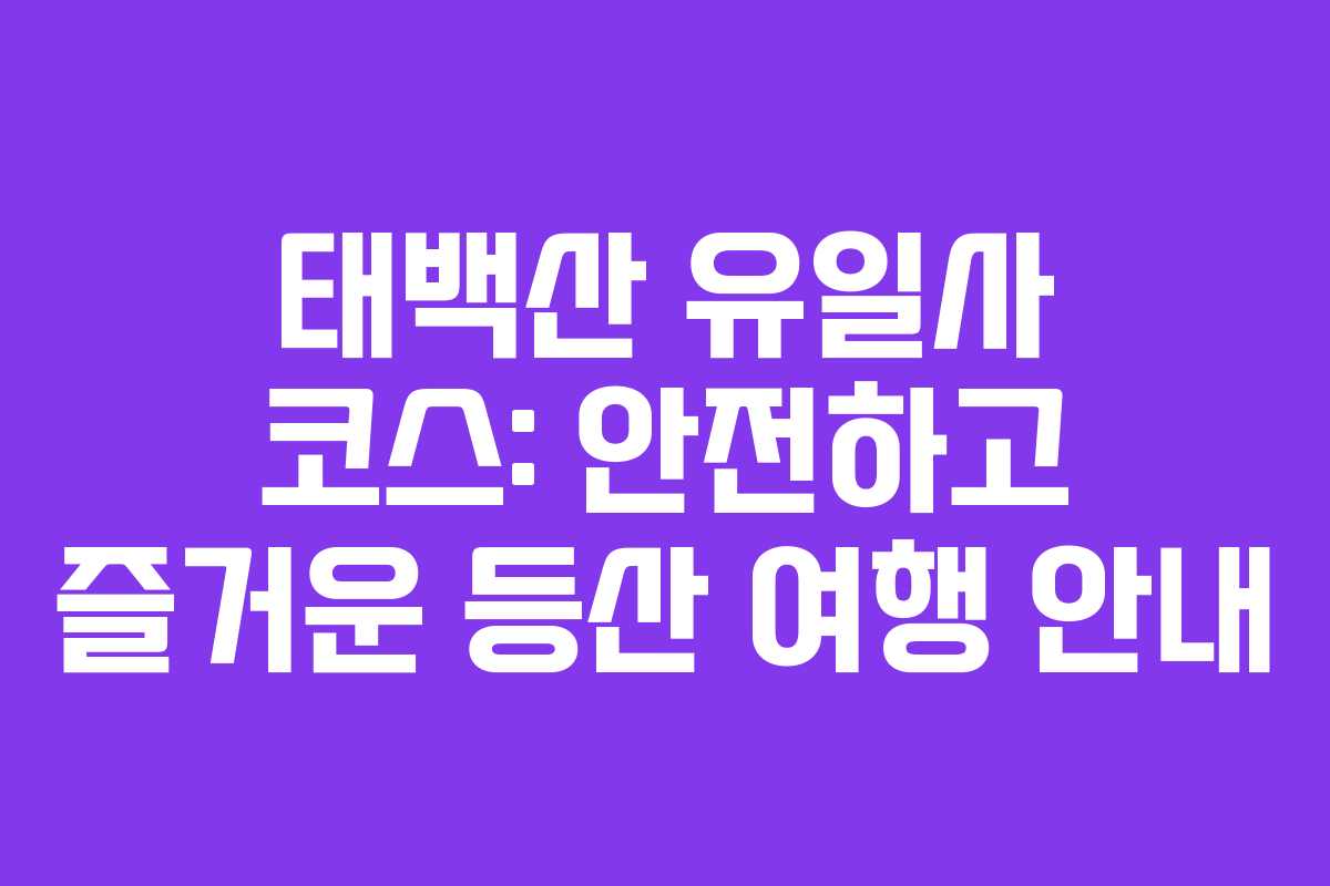 태백산 유일사 코스: 안전하고 즐거운 등산 여행 안내