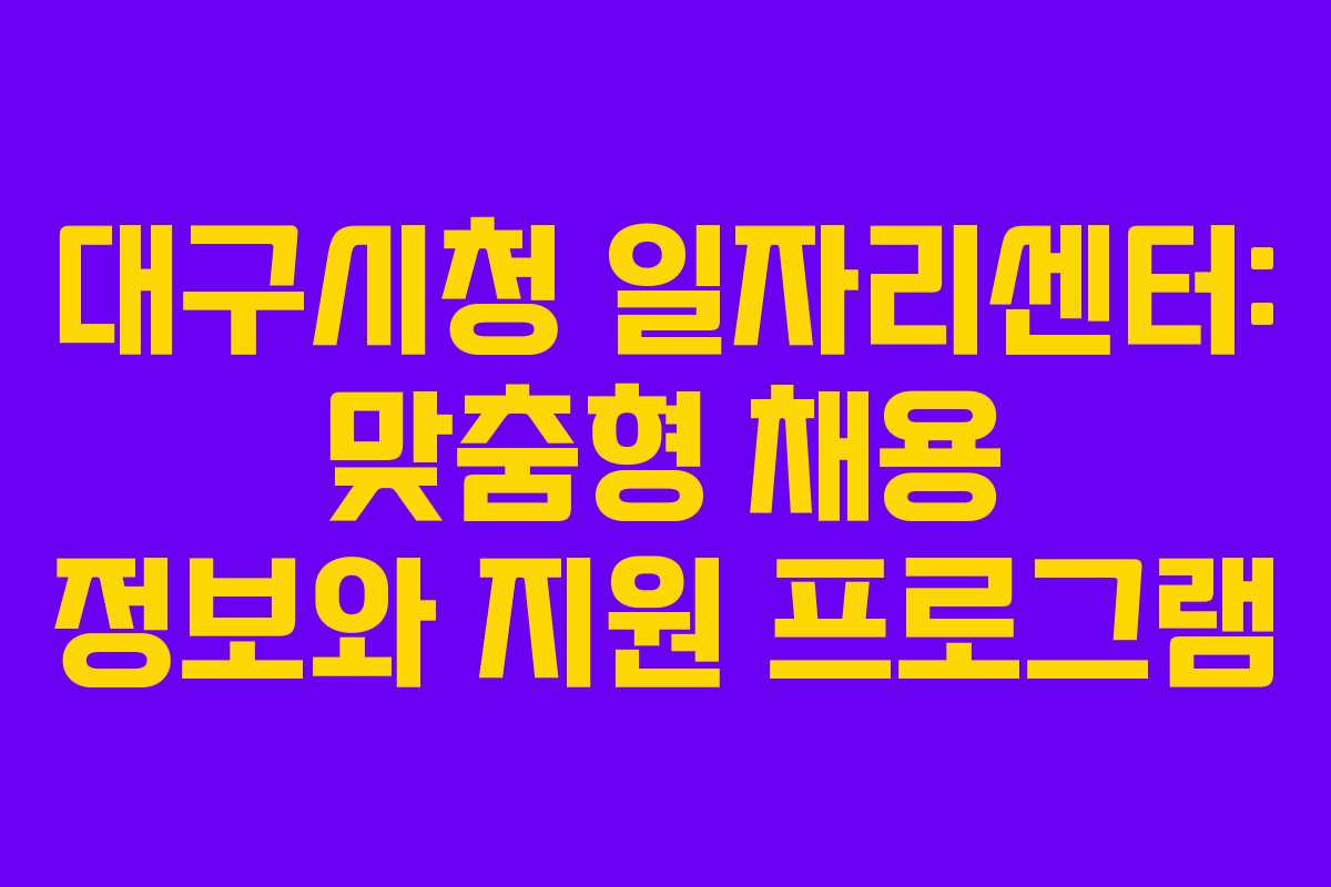 대구시청 일자리센터: 맞춤형 채용 정보와 지원 프로그램