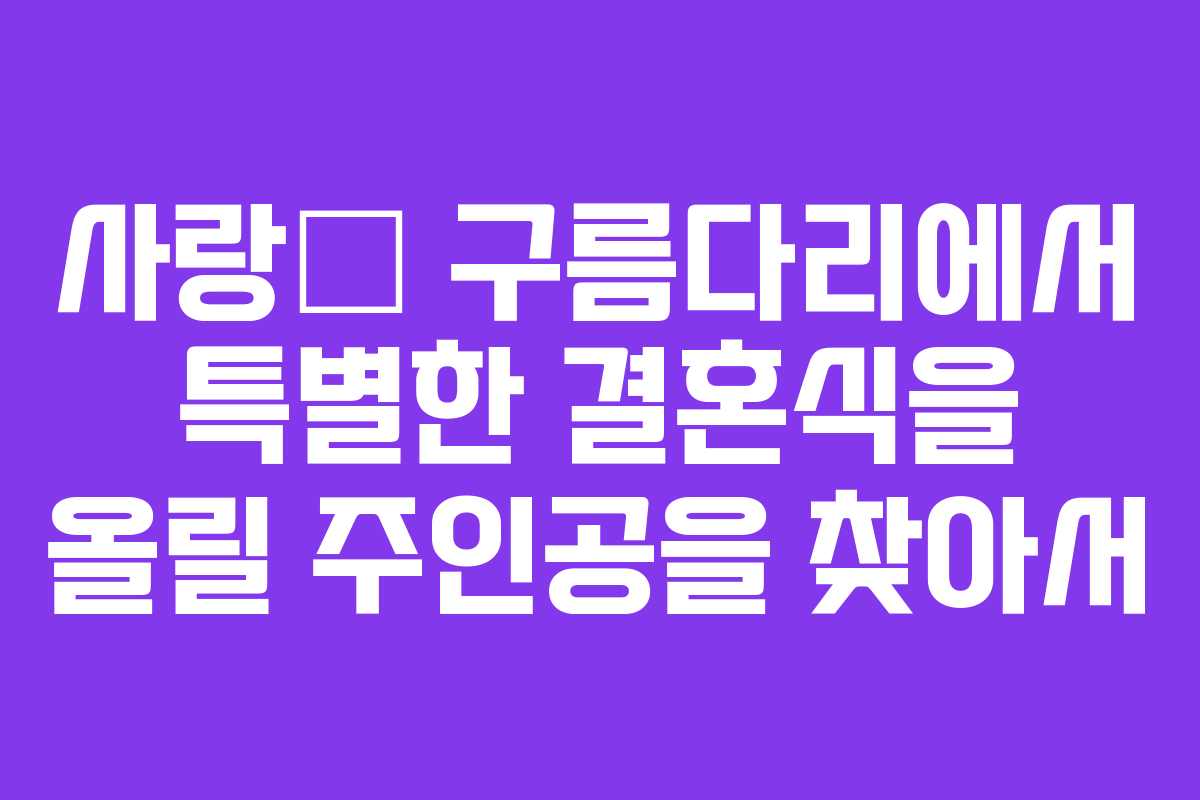 사랑⁺ 구름다리에서 특별한 결혼식을 올릴 주인공을 찾아서