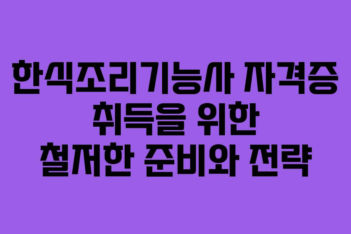 한식조리기능사 자격증 취득을 위한 철저한 준비와 전략
