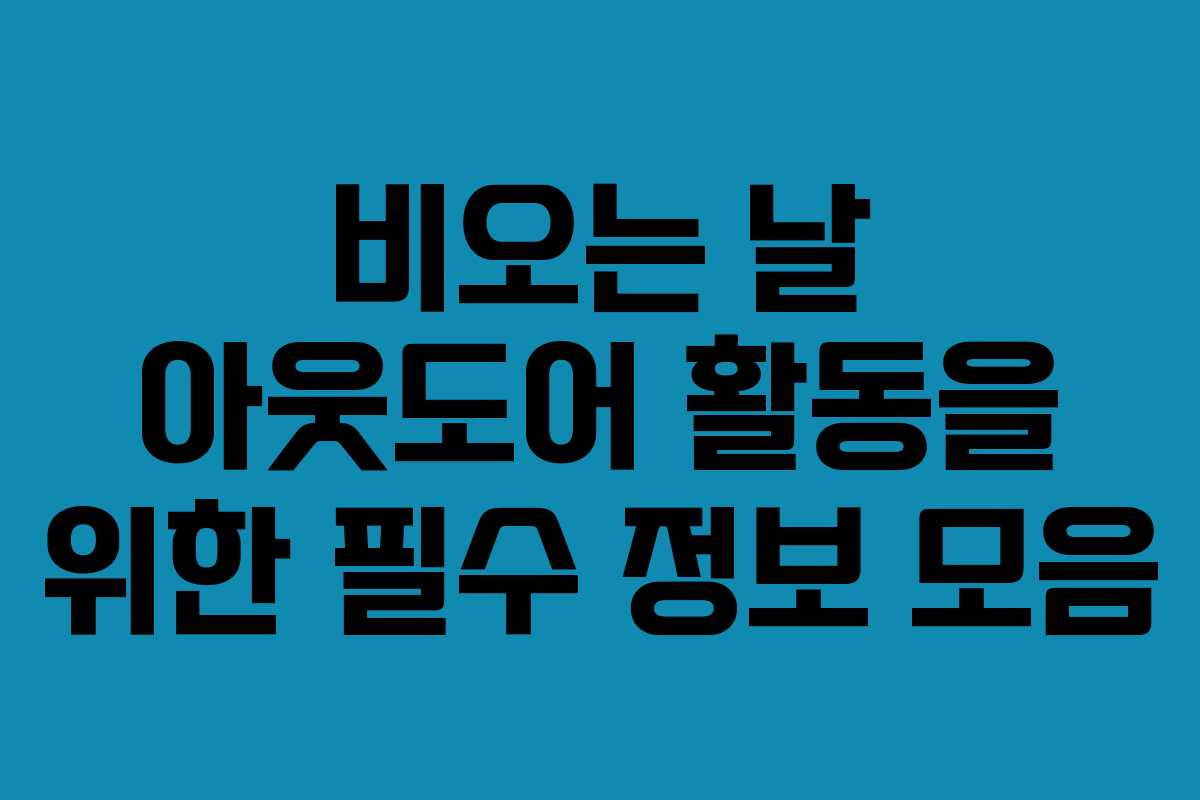 비오는 날 아웃도어 활동을 위한 필수 정보 모음