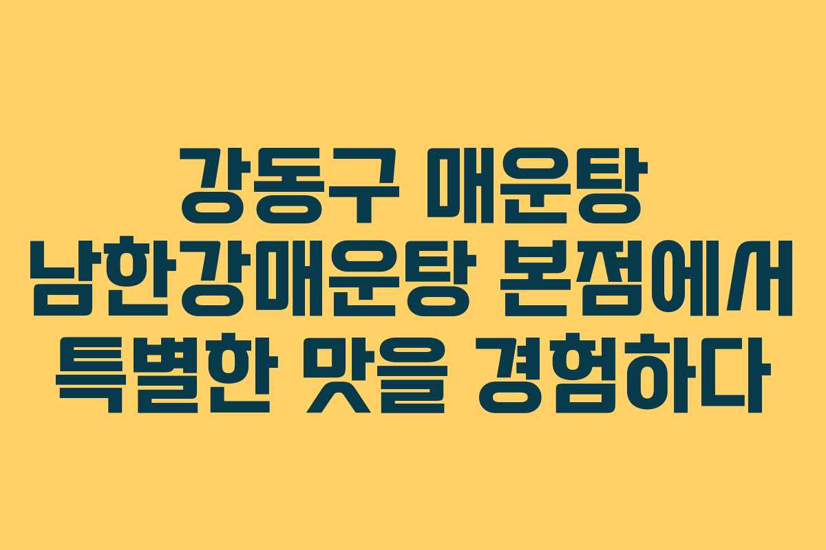 강동구 매운탕 남한강매운탕 본점에서 특별한 맛을 경험하다