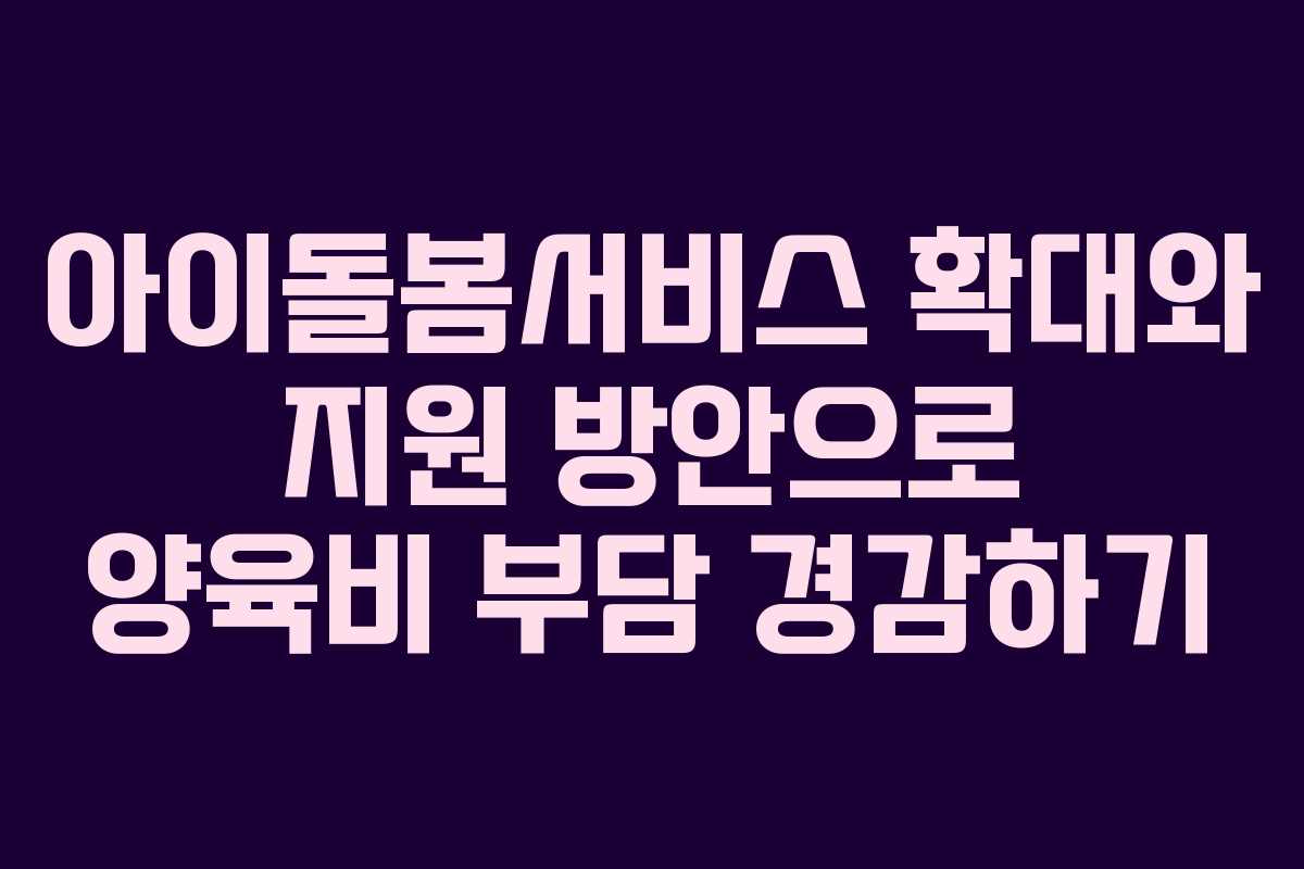 아이돌봄서비스 확대와 지원 방안으로 양육비 부담 경감하기