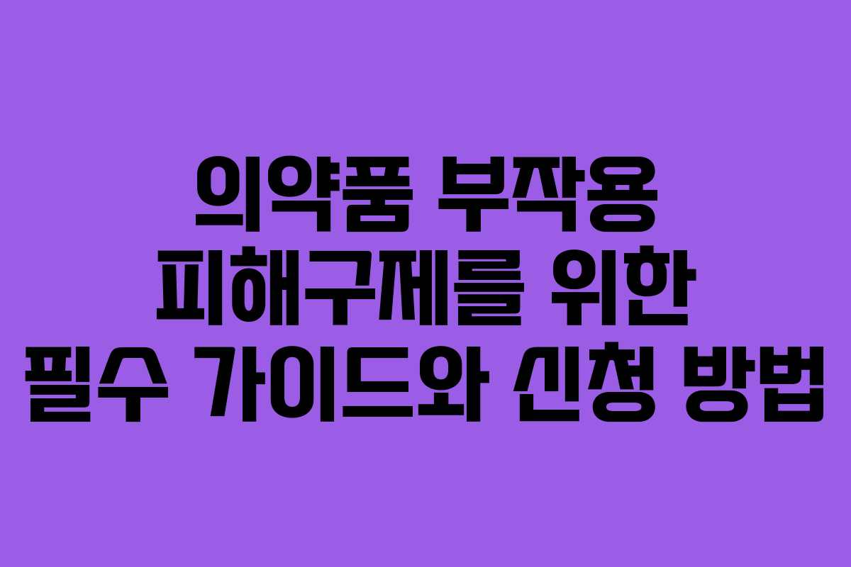 의약품 부작용 피해구제를 위한 필수 가이드와 신청 방법
