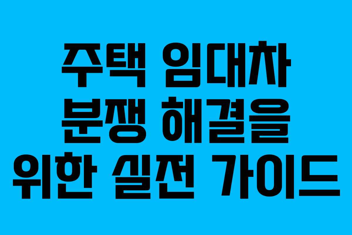 주택 임대차 분쟁 해결을 위한 실전 가이드