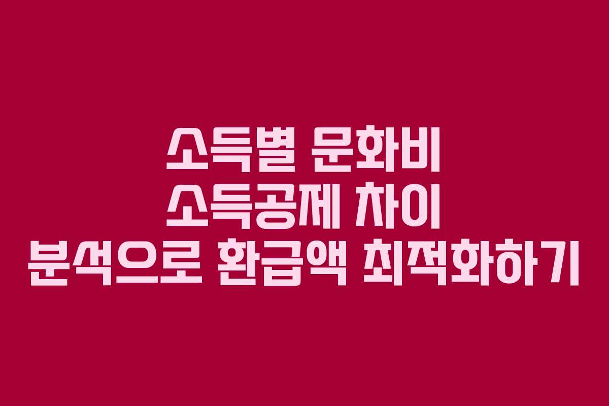 소득별 문화비 소득공제 차이 분석으로 환급액 최적화하기