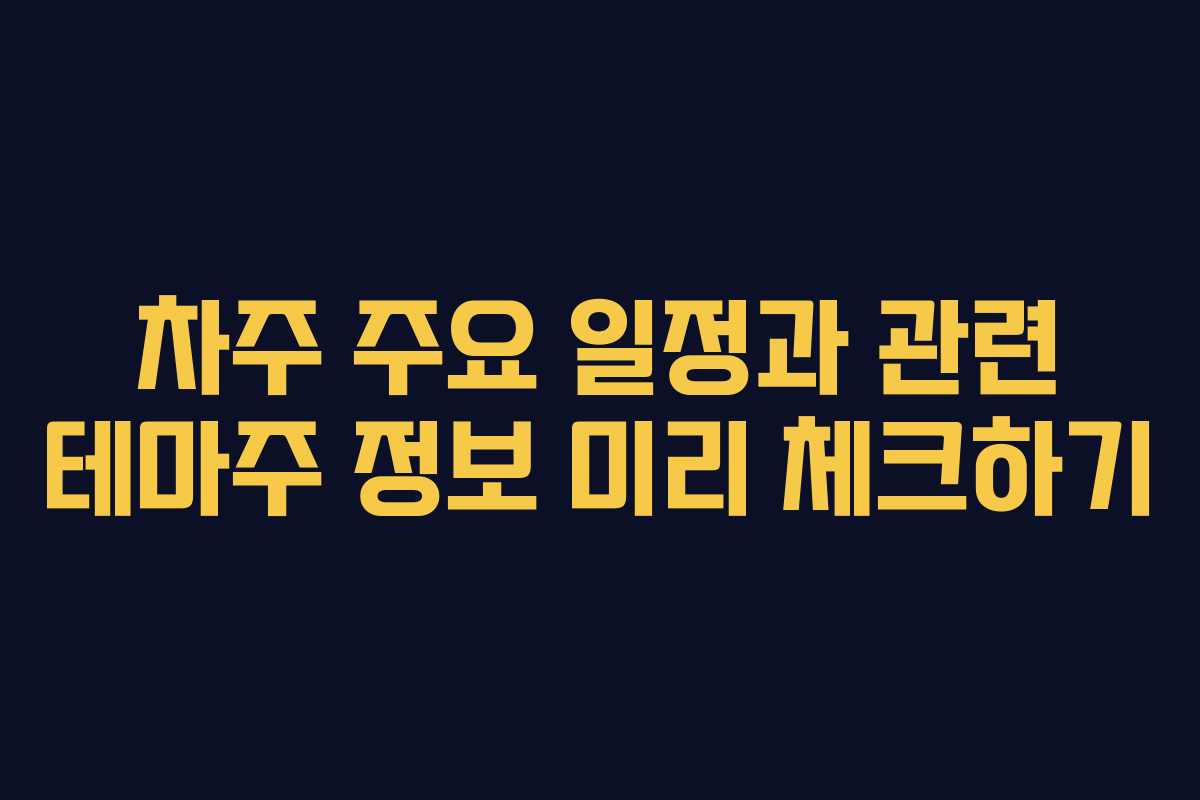 차주 주요 일정과 관련 테마주 정보 미리 체크하기